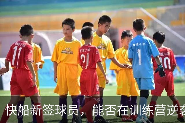 快船新签球员，能否在训练营逆袭？